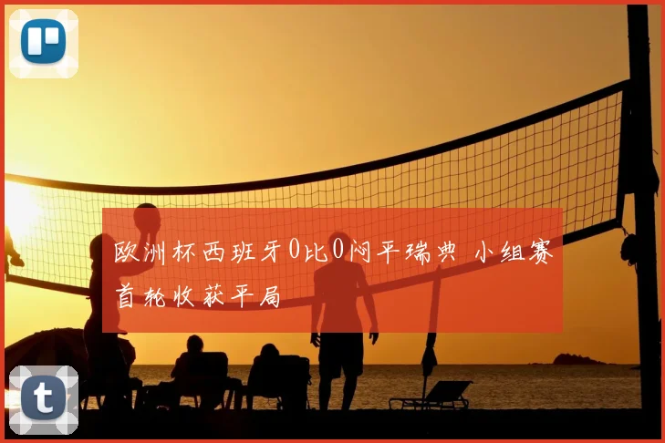 欧洲杯西班牙0比0闷平瑞典 小组赛首轮收获平局