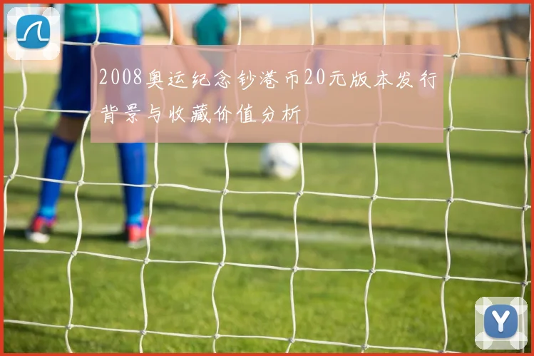 2008奥运纪念钞港币20元版本发行背景与收藏价值分析