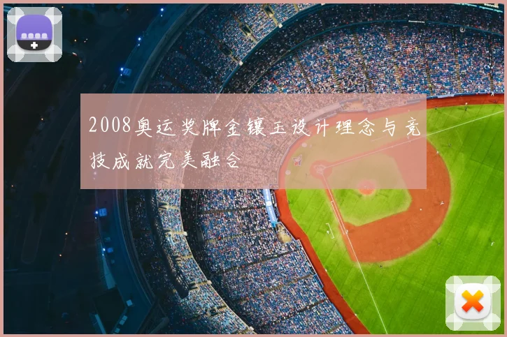 2008奥运奖牌金镶玉设计理念与竞技成就完美融合