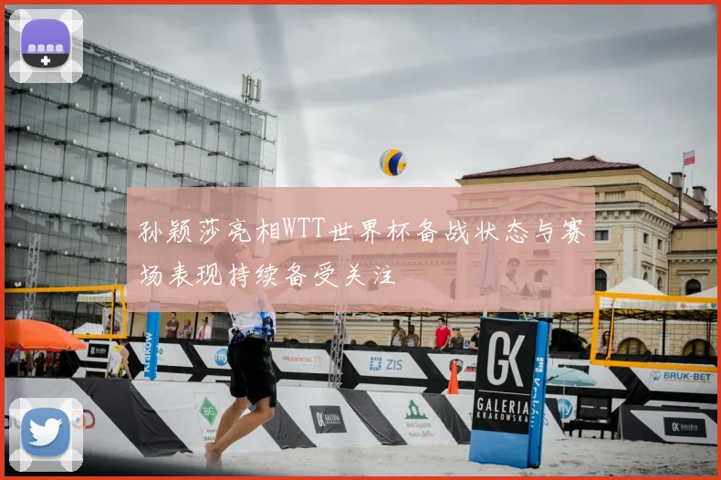 孙颖莎亮相WTT世界杯备战状态与赛场表现持续备受关注