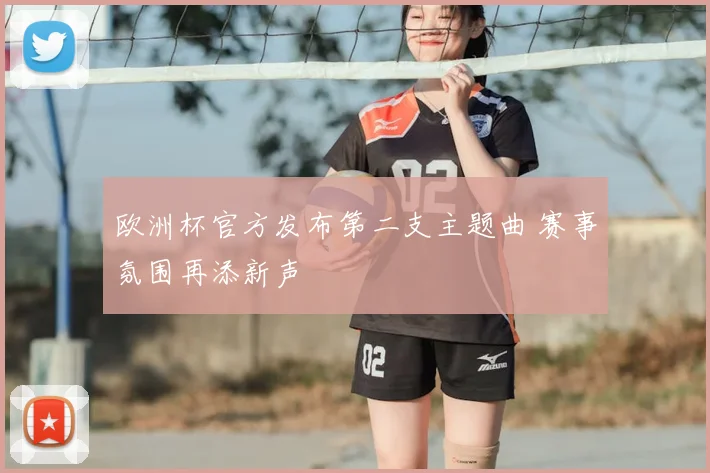 欧洲杯官方发布第二支主题曲 赛事氛围再添新声