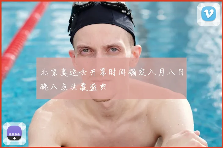 北京奥运会开幕时间确定八月八日晚八点共襄盛典