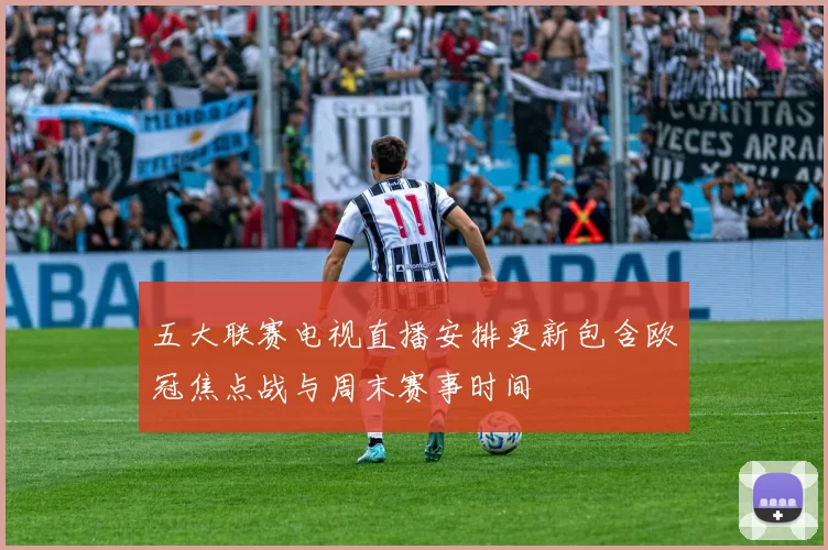 五大联赛电视直播安排更新包含欧冠焦点战与周末赛事时间