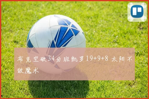 布克空砍34分班凯罗19+9+8 太阳不敌魔术